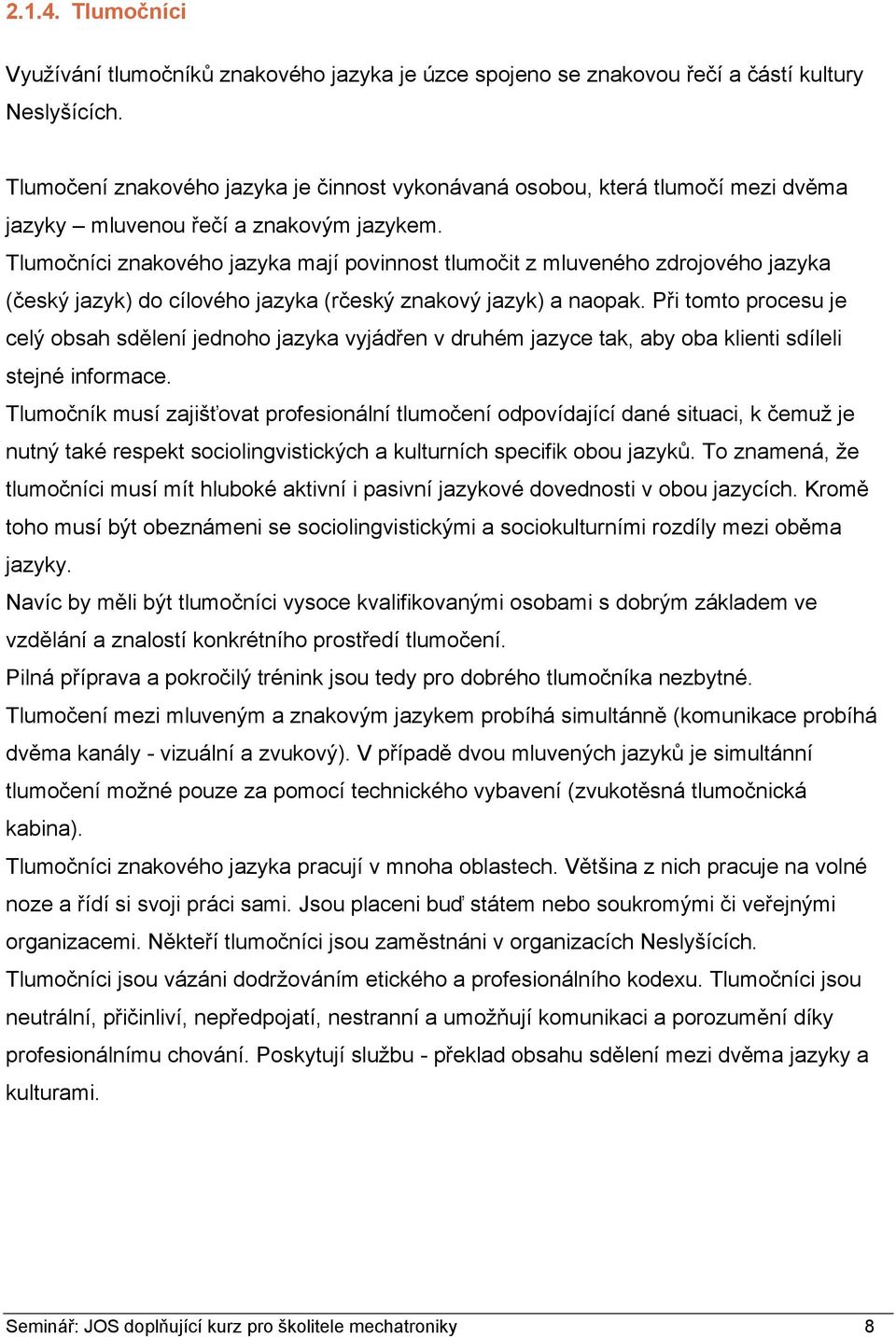 Tlumočníci znakového jazyka mají povinnost tlumočit z mluveného zdrojového jazyka (český jazyk) do cílového jazyka (rčeský znakový jazyk) a naopak.