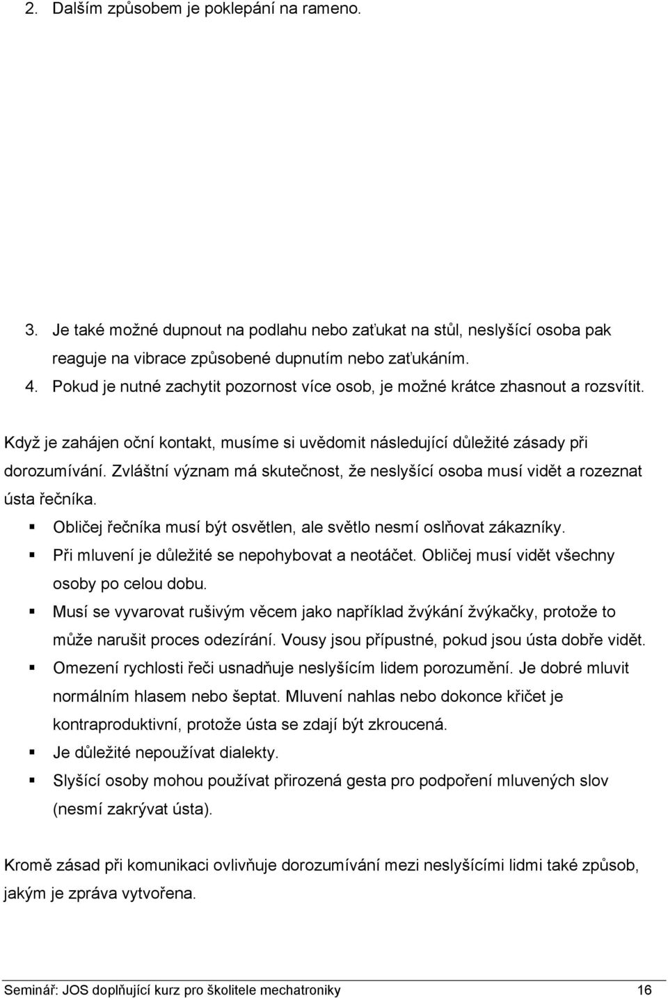 Zvláštní význam má skutečnost, že neslyšící osoba musí vidět a rozeznat ústa řečníka. Obličej řečníka musí být osvětlen, ale světlo nesmí oslňovat zákazníky.