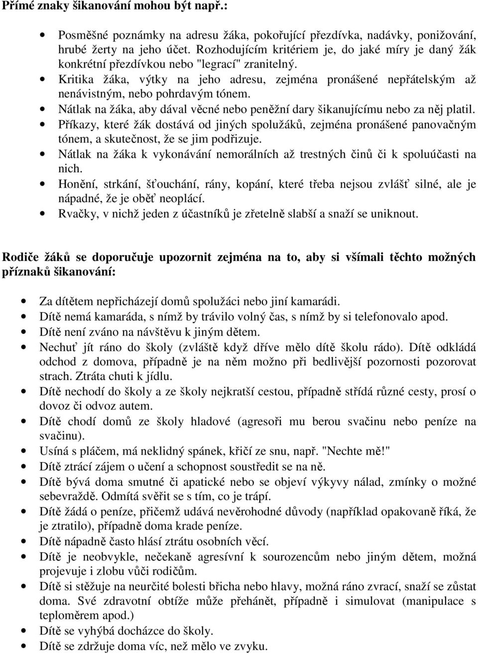 Kritika žáka, výtky na jeho adresu, zejména pronášené nepřátelským až nenávistným, nebo pohrdavým tónem. Nátlak na žáka, aby dával věcné nebo peněžní dary šikanujícímu nebo za něj platil.