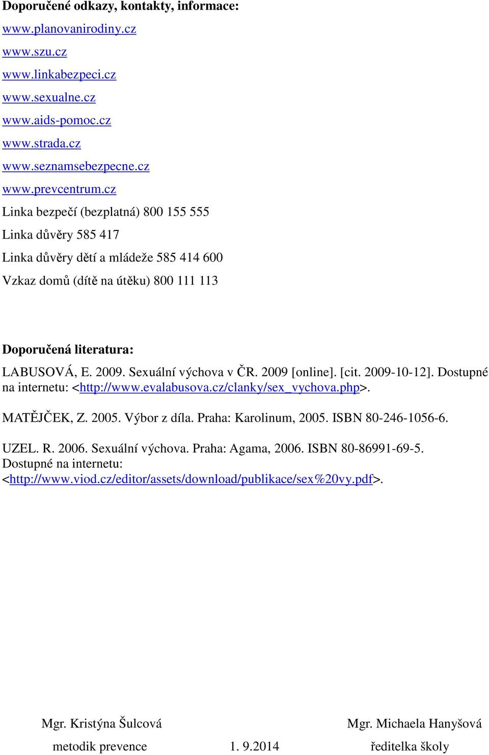 Sexuální výchova v ČR. 2009 [online]. [cit. 2009-10-12]. Dostupné na internetu: <http://www.evalabusova.cz/clanky/sex_vychova.php>. MATĚJČEK, Z. 2005. Výbor z díla. Praha: Karolinum, 2005.