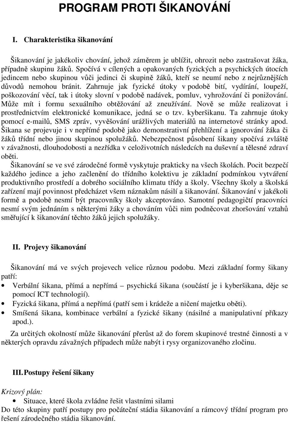 Zahrnuje jak fyzické útoky v podobě bití, vydírání, loupeží, poškozování věcí, tak i útoky slovní v podobě nadávek, pomluv, vyhrožování či ponižování.