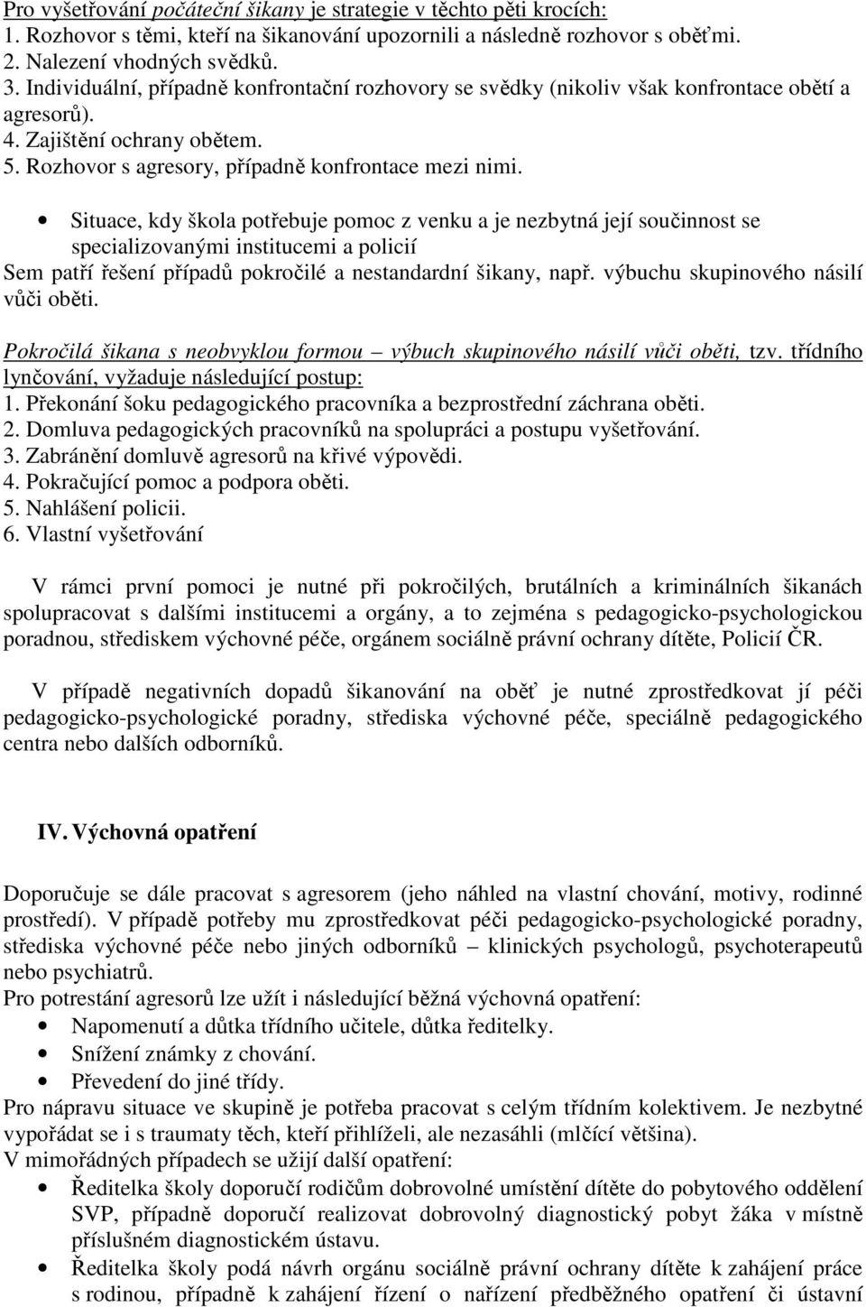 Situace, kdy škola potřebuje pomoc z venku a je nezbytná její součinnost se specializovanými institucemi a policií Sem patří řešení případů pokročilé a nestandardní šikany, např.