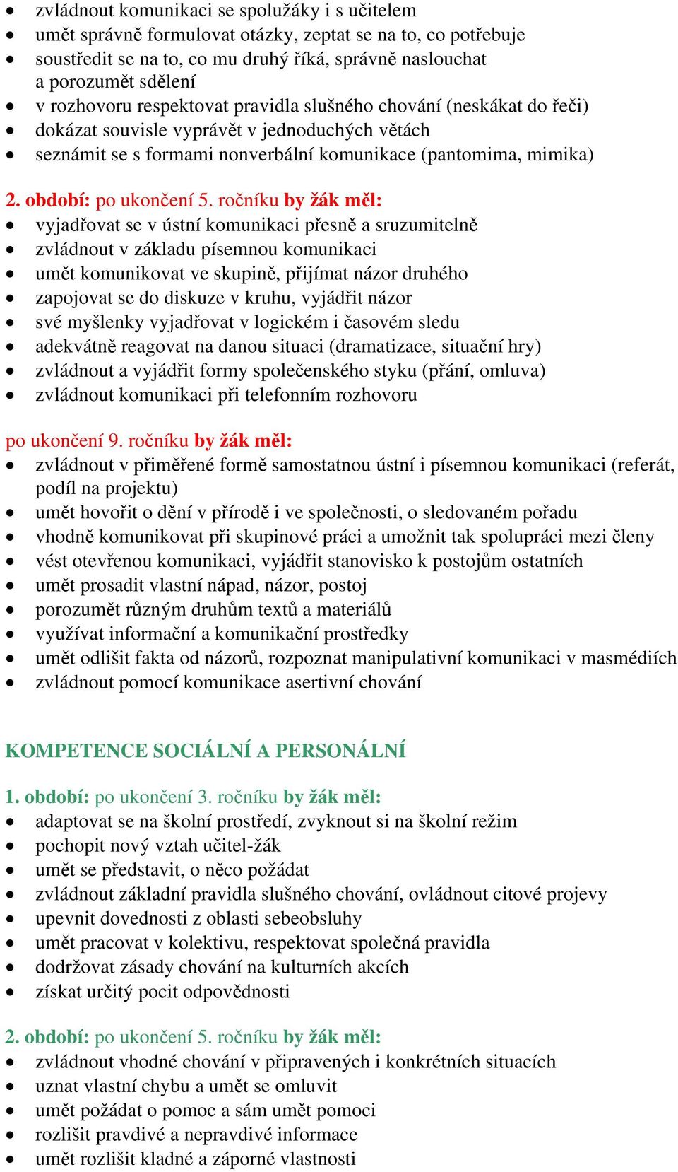 komunikaci přesně a sruzumitelně zvládnout v základu písemnou komunikaci umět komunikovat ve skupině, přijímat názor druhého zapojovat se do diskuze v kruhu, vyjádřit názor své myšlenky vyjadřovat v