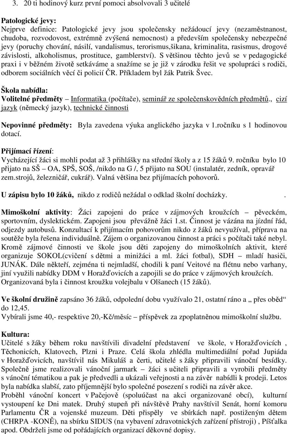 S většinou těchto jevů se v pedagogické praxi i v běžném životě setkáváme a snažíme se je již v zárodku řešit ve spolupráci s rodiči, odborem sociálních věcí či policií ČR.