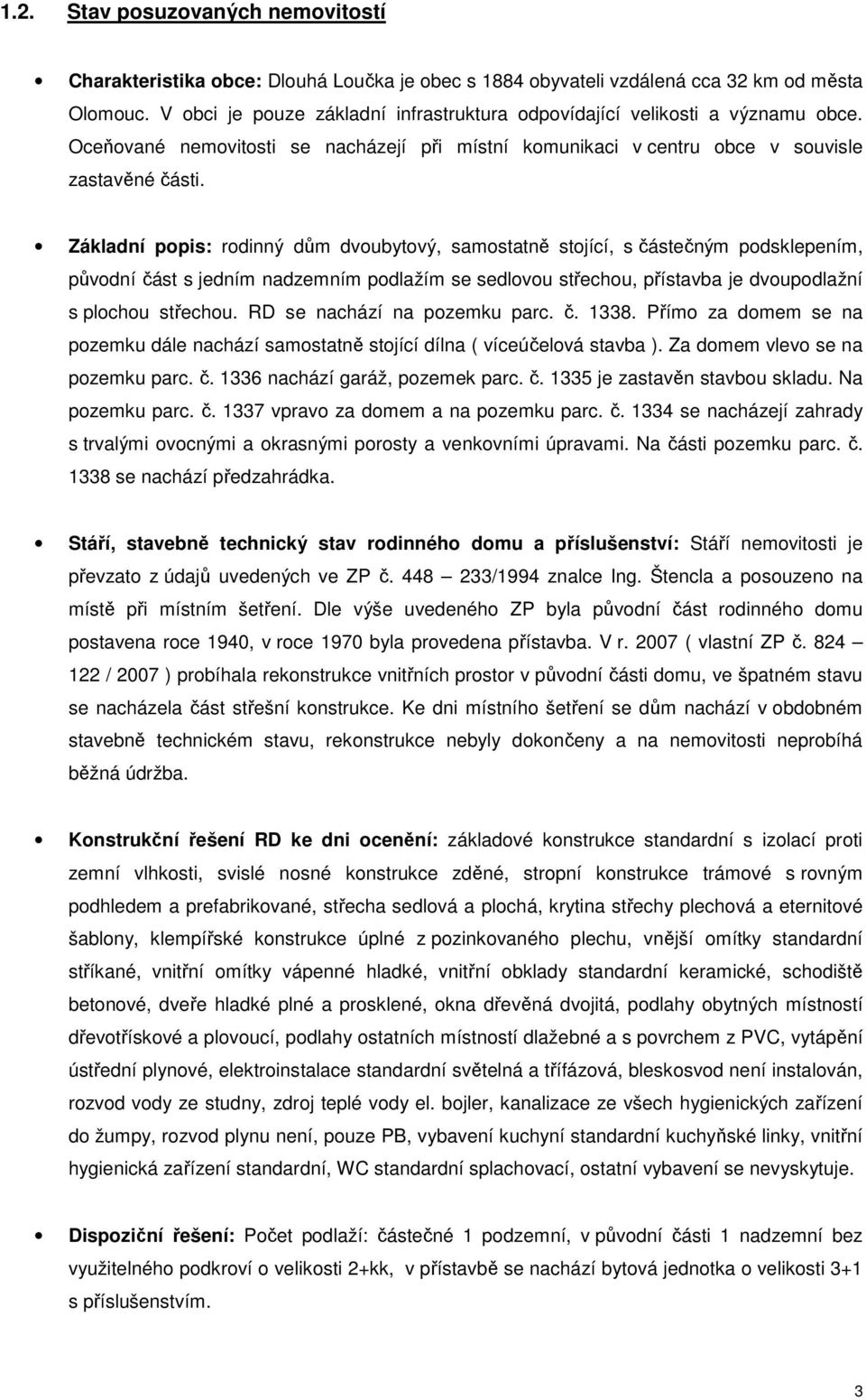 Základní popis: rodinný dům dvoubytový, samostatně stojící, s částečným podsklepením, původní část s jedním nadzemním podlažím se sedlovou střechou, přístavba je dvoupodlažní s plochou střechou.