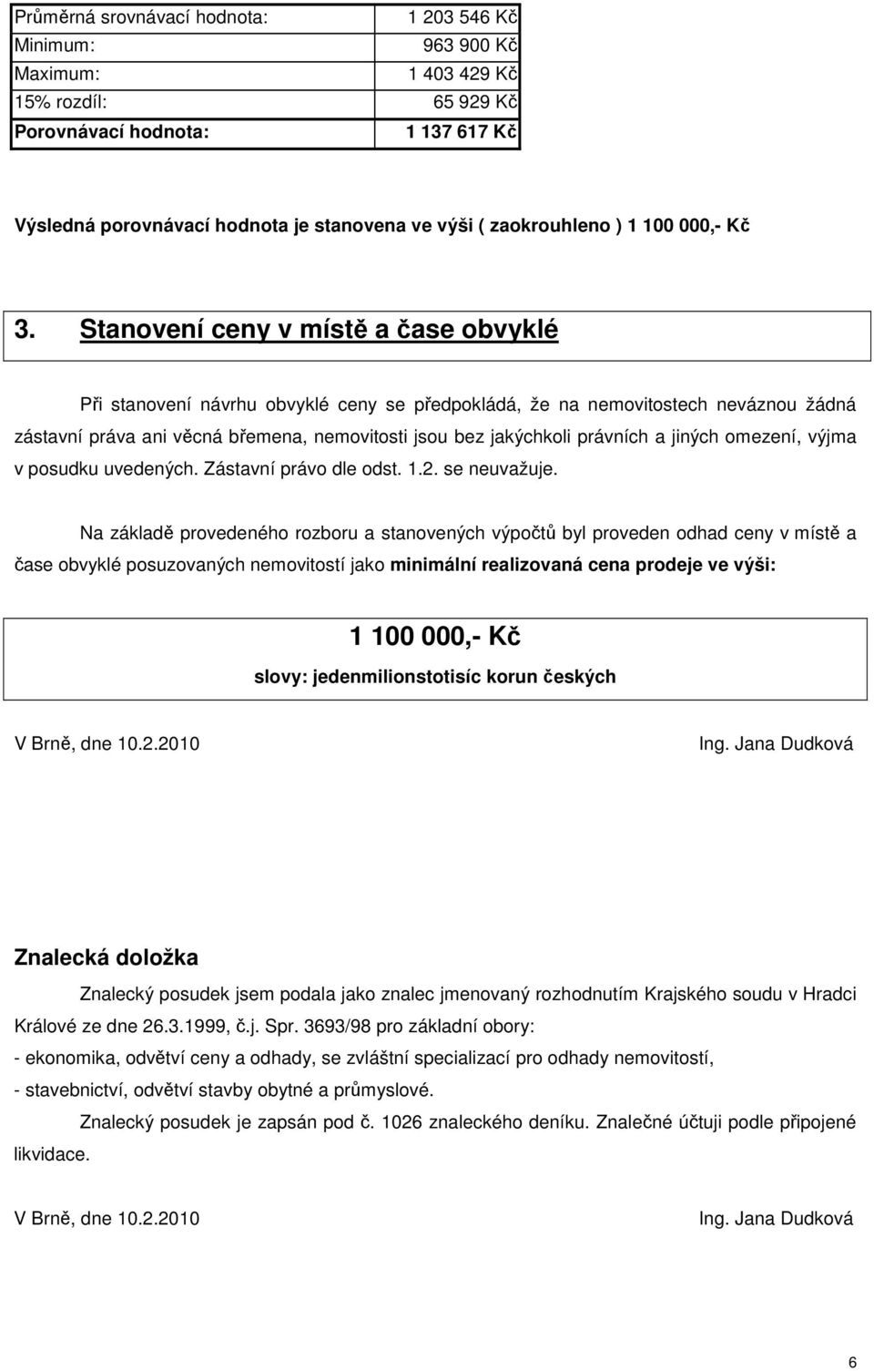 Stanovení ceny v místě a čase obvyklé Při stanovení návrhu obvyklé ceny se předpokládá, že na nemovitostech neváznou žádná zástavní práva ani věcná břemena, nemovitosti jsou bez jakýchkoli právních a