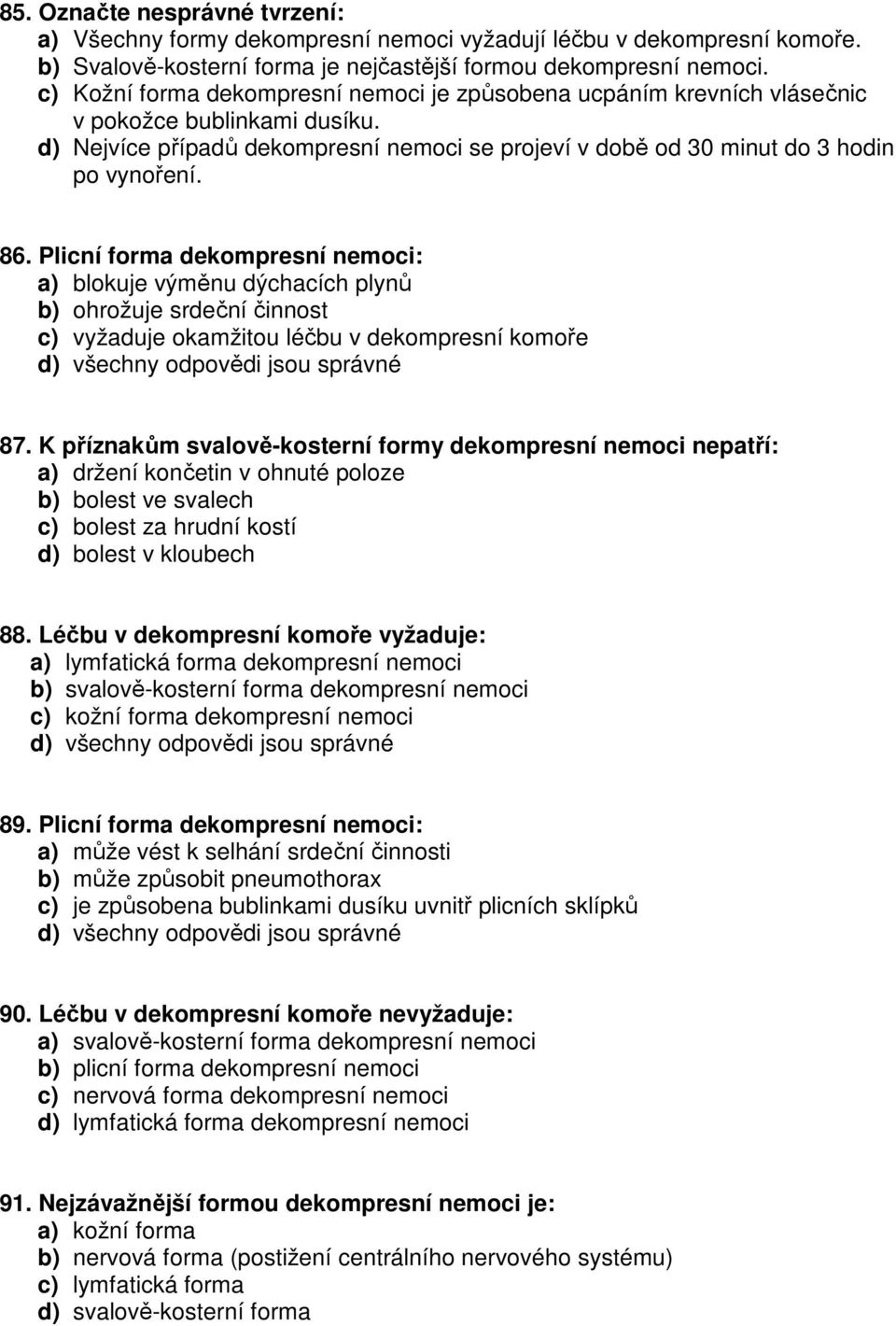 Plicní forma dekompresní nemoci: a) blokuje výměnu dýchacích plynů b) ohrožuje srdeční činnost c) vyžaduje okamžitou léčbu v dekompresní komoře 87.