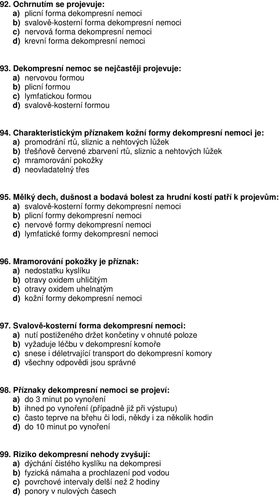 Charakteristickým příznakem kožní formy dekompresní nemoci je: a) promodrání rtů, sliznic a nehtových lůžek b) třešňově červené zbarvení rtů, sliznic a nehtových lůžek c) mramorování pokožky d)