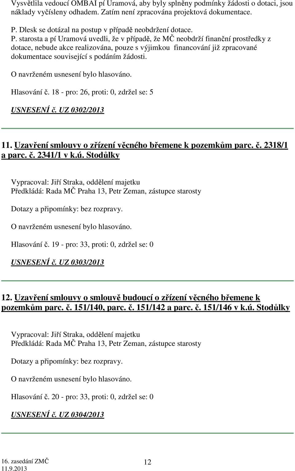 starosta a pí Uramová uvedli, že v případě, že MČ neobdrží finanční prostředky z dotace, nebude akce realizována, pouze s výjimkou financování již zpracované dokumentace související s podáním žádosti.