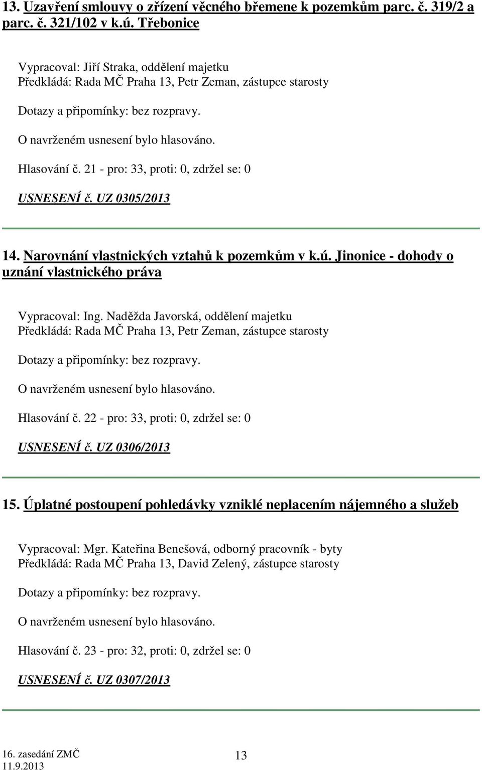 21 - pro: 33, proti: 0, zdržel se: 0 USNESENÍ č. UZ 0305/2013 14. Narovnání vlastnických vztahů k pozemkům v k.ú. Jinonice - dohody o uznání vlastnického práva Vypracoval: Ing.