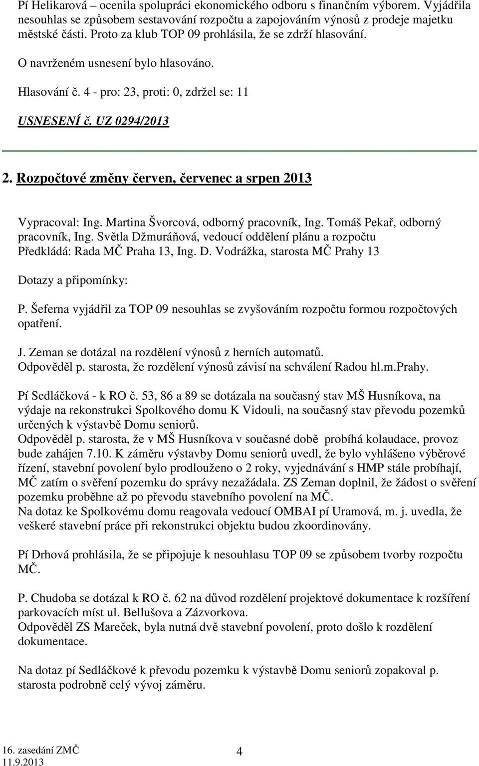 Martina Švorcová, odborný pracovník, Ing. Tomáš Pekař, odborný pracovník, Ing. Světla Džmuráňová, vedoucí oddělení plánu a rozpočtu Předkládá: Rada MČ Praha 13, Ing. D. Vodrážka, starosta MČ Prahy 13 Dotazy a připomínky: P.