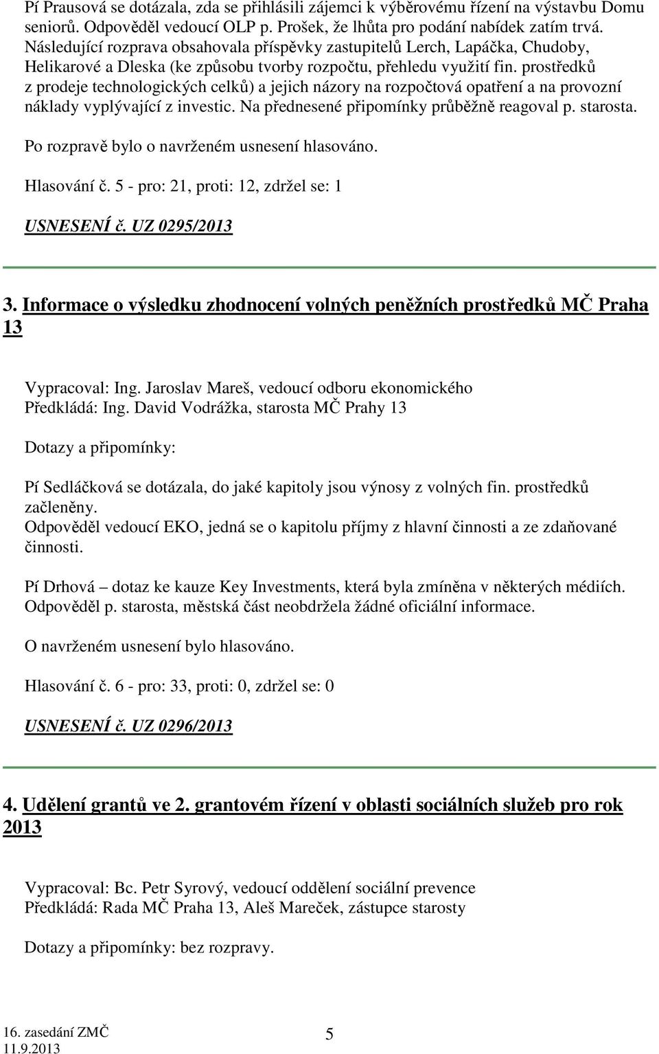 prostředků z prodeje technologických celků) a jejich názory na rozpočtová opatření a na provozní náklady vyplývající z investic. Na přednesené připomínky průběžně reagoval p. starosta.