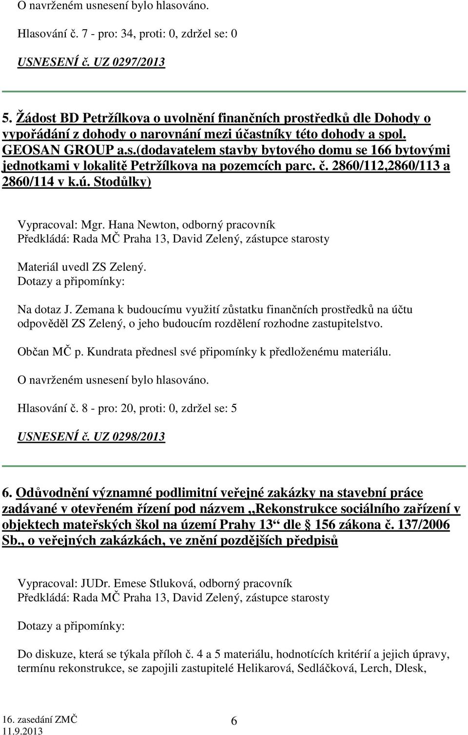 č. 2860/112,2860/113 a 2860/114 v k.ú. Stodůlky) Vypracoval: Mgr. Hana Newton, odborný pracovník Předkládá: Rada MČ Praha 13, David Zelený, zástupce starosty Materiál uvedl ZS Zelený.