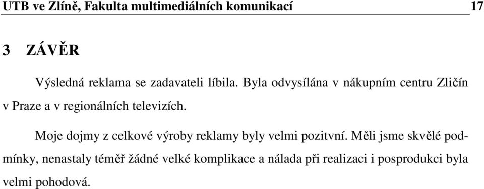 Byla odvysílána v nákupním centru Zličín v Praze a v regionálních televizích.