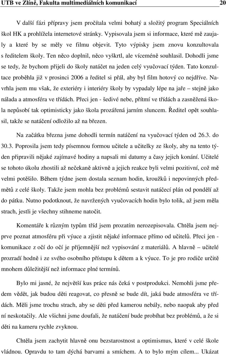 Dohodli jsme se tedy, že bychom přijeli do školy natáčet na jeden celý vyučovací týden. Tato konzultace proběhla již v prosinci 2006 a ředitel si přál, aby byl film hotový co nejdříve.