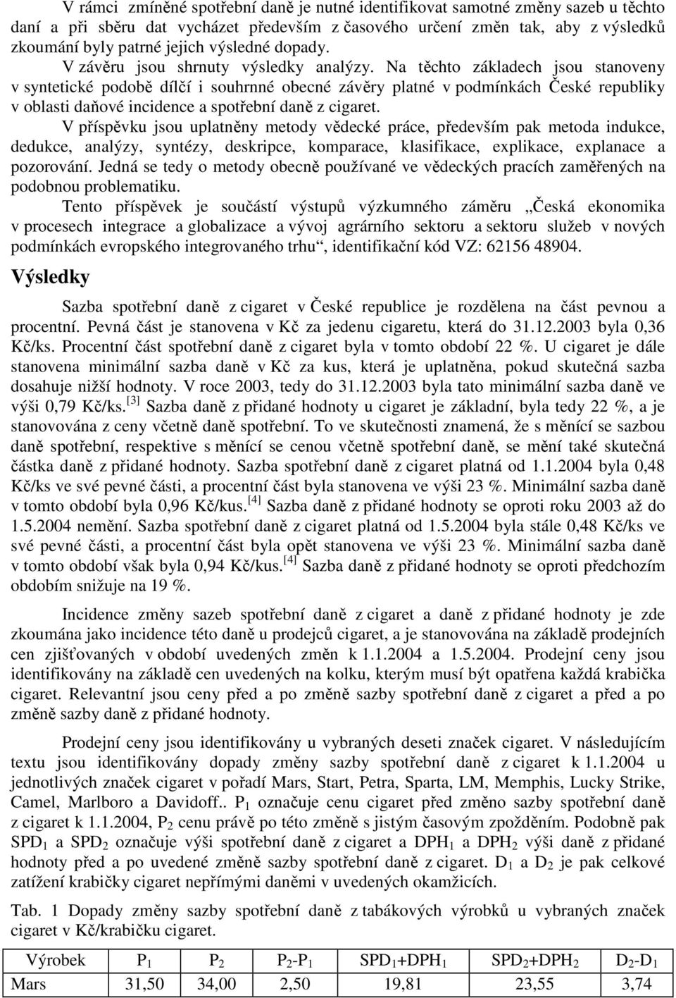 Na těchto základech jsou stanoveny v syntetické podobě dílčí i souhrnné obecné závěry platné v podmínkách České republiky v oblasti daňové incidence a spotřební daně z cigaret.