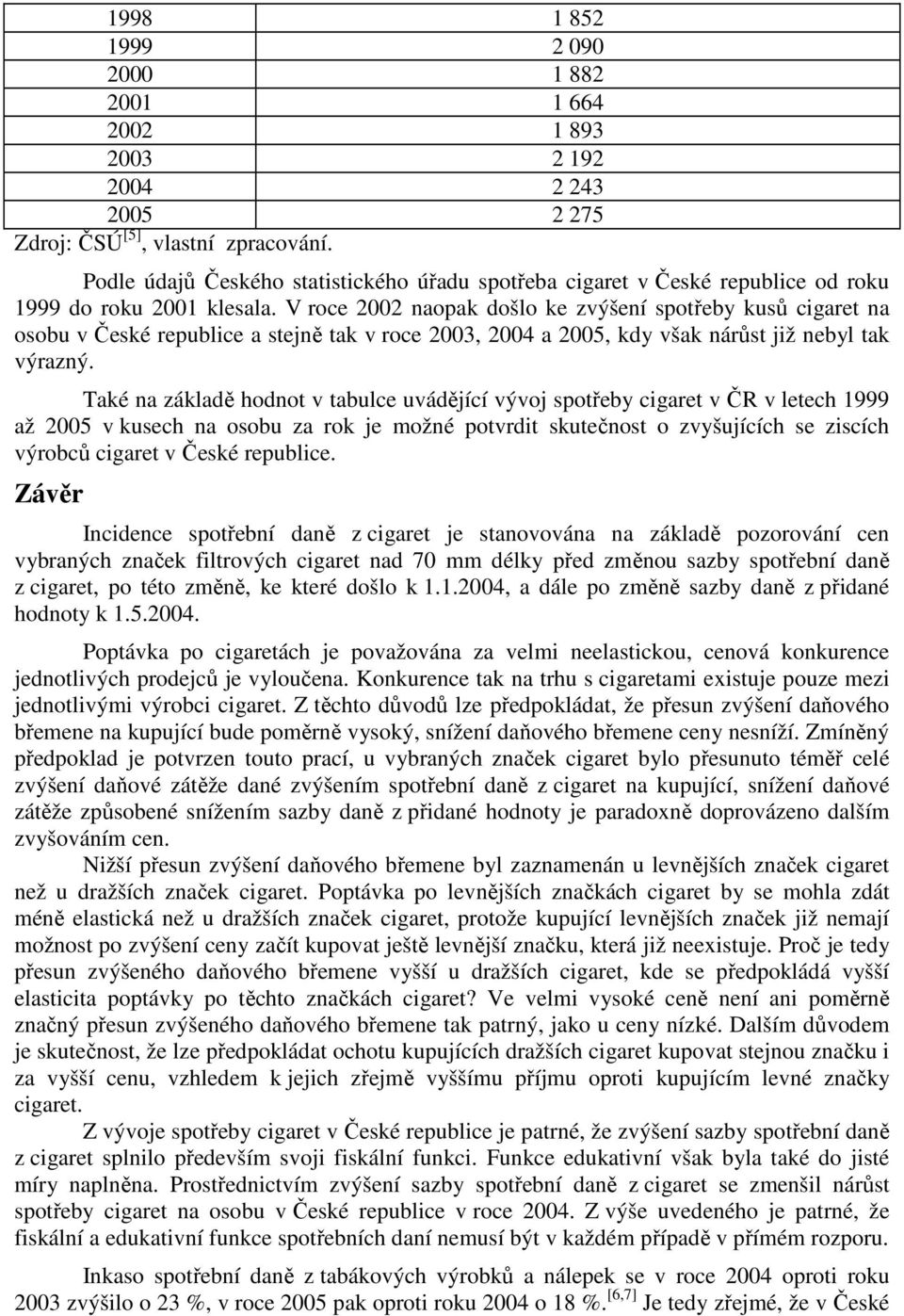 V roce 2002 naopak došlo ke zvýšení spotřeby kusů cigaret na osobu v České republice a stejně tak v roce 2003, 2004 a 2005, kdy však nárůst již nebyl tak výrazný.