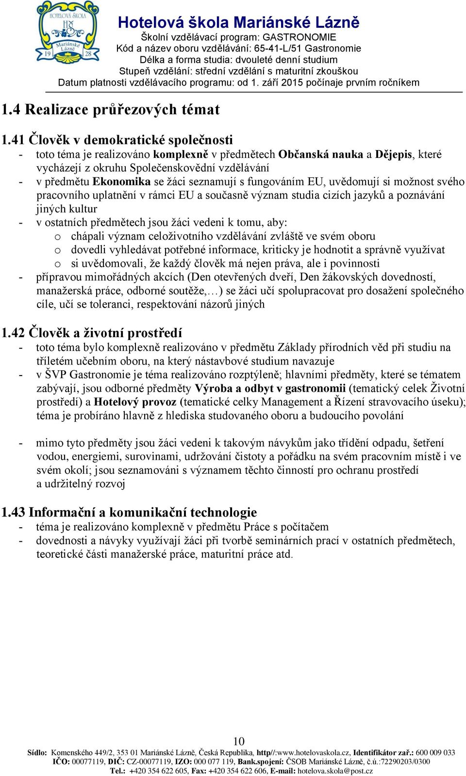 seznamují s fungováním EU, uvědomují si možnost svého pracovního uplatnění v rámci EU a současně význam studia cizích jazyků a poznávání jiných kultur v ostatních předmětech jsou žáci vedeni k tomu,