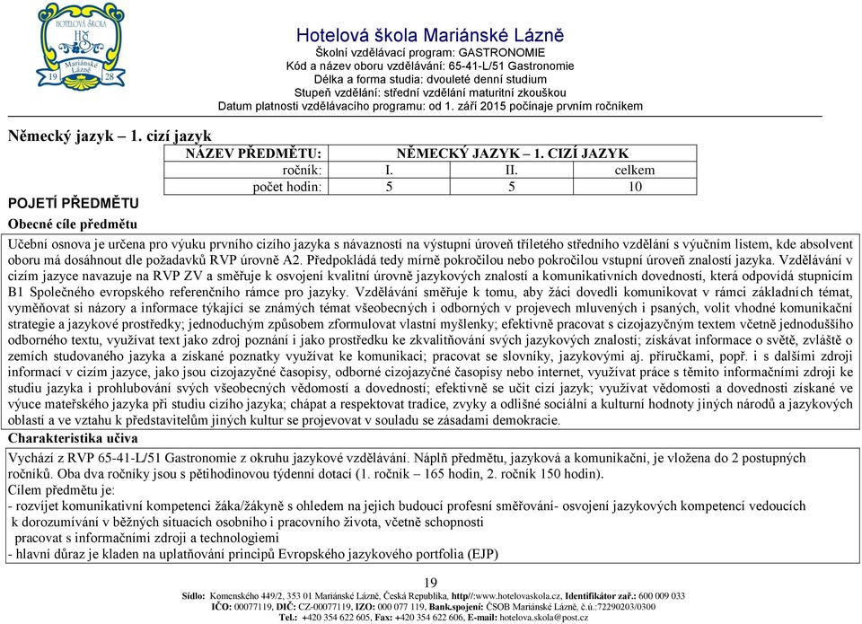 oboru má dosáhnout dle požadavků RVP úrovně A2. Předpokládá tedy mírně pokročilou nebo pokročilou vstupní úroveň znalostí jazyka.