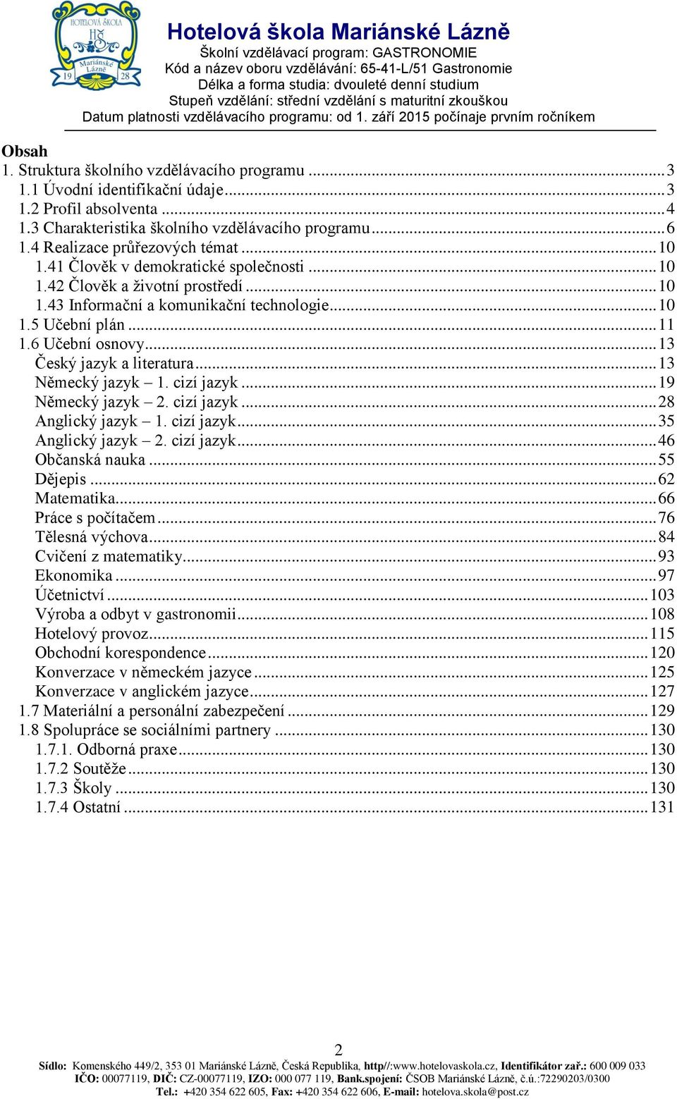 .. 10 1.5 Učební plán... 11 1.6 Učební osnovy... 13 Český jazyk a literatura... 13 Německý jazyk 1. cizí jazyk... 19 Německý jazyk 2. cizí jazyk... 28 Anglický jazyk 1. cizí jazyk... 35 Anglický jazyk 2.