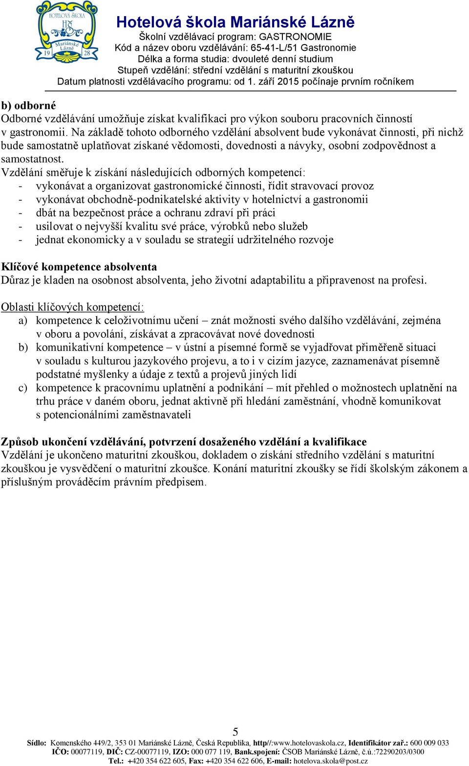 Vzdělání směřuje k získání následujících odborných kompetencí: - vykonávat a organizovat gastronomické činnosti, řídit stravovací provoz - vykonávat obchodně-podnikatelské aktivity v hotelnictví a