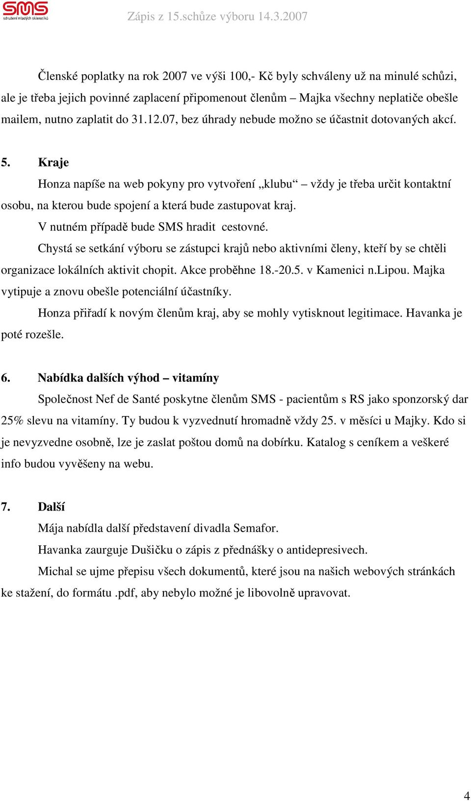 Kraje Honza napíše na web pokyny pro vytvoření klubu vždy je třeba určit kontaktní osobu, na kterou bude spojení a která bude zastupovat kraj. V nutném případě bude SMS hradit cestovné.