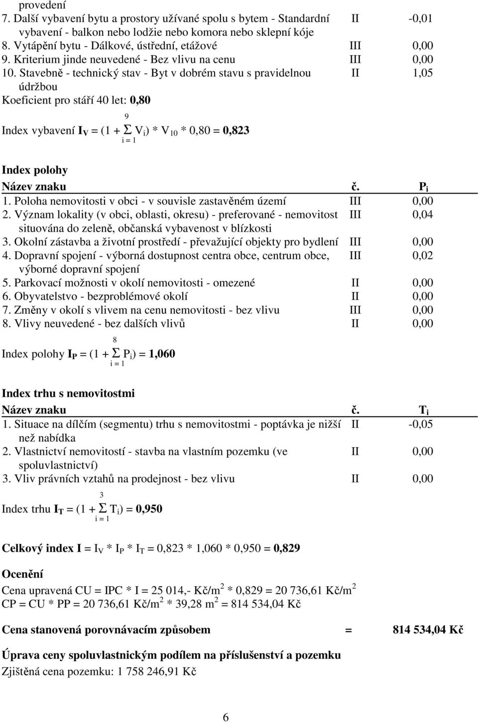 Stavebně - technický stav - Byt v dobrém stavu s pravidelnou II 1,05 údržbou Koeficient pro stáří 40 let: 0,80 9 Index vybavení I V = (1 + Σ V i ) * V 10 * 0,80 = 0,823 i = 1 Index polohy Název znaku