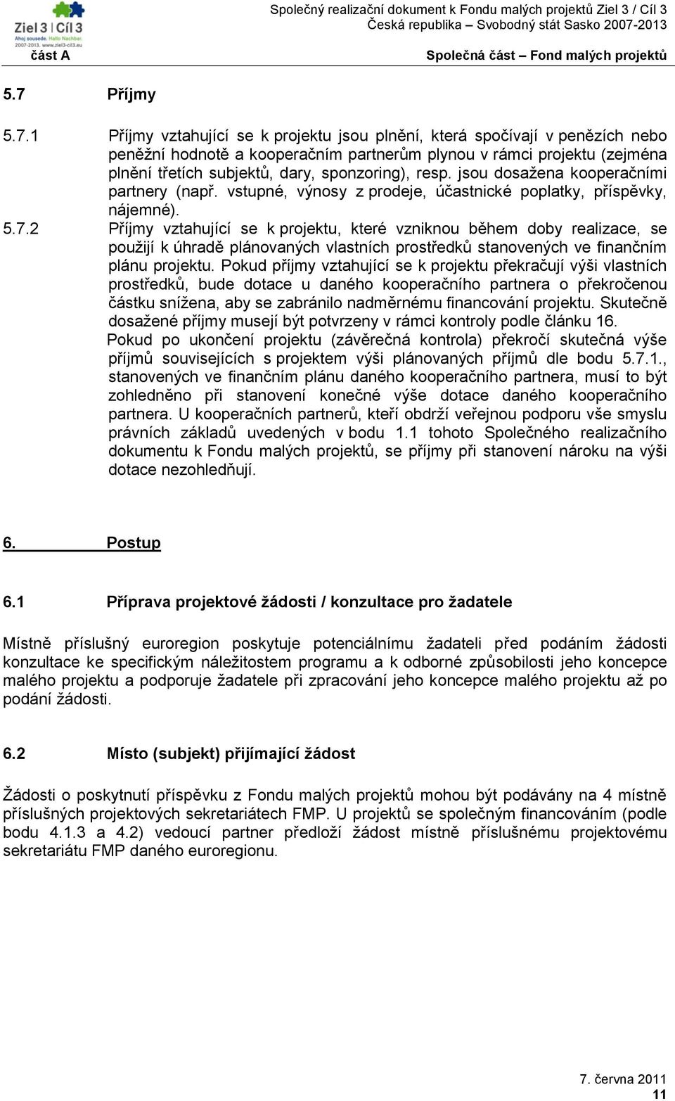 2 Příjmy vztahující se k projektu, které vzniknou během doby realizace, se pouţijí k úhradě plánovaných vlastních prostředků stanovených ve finančním plánu projektu.