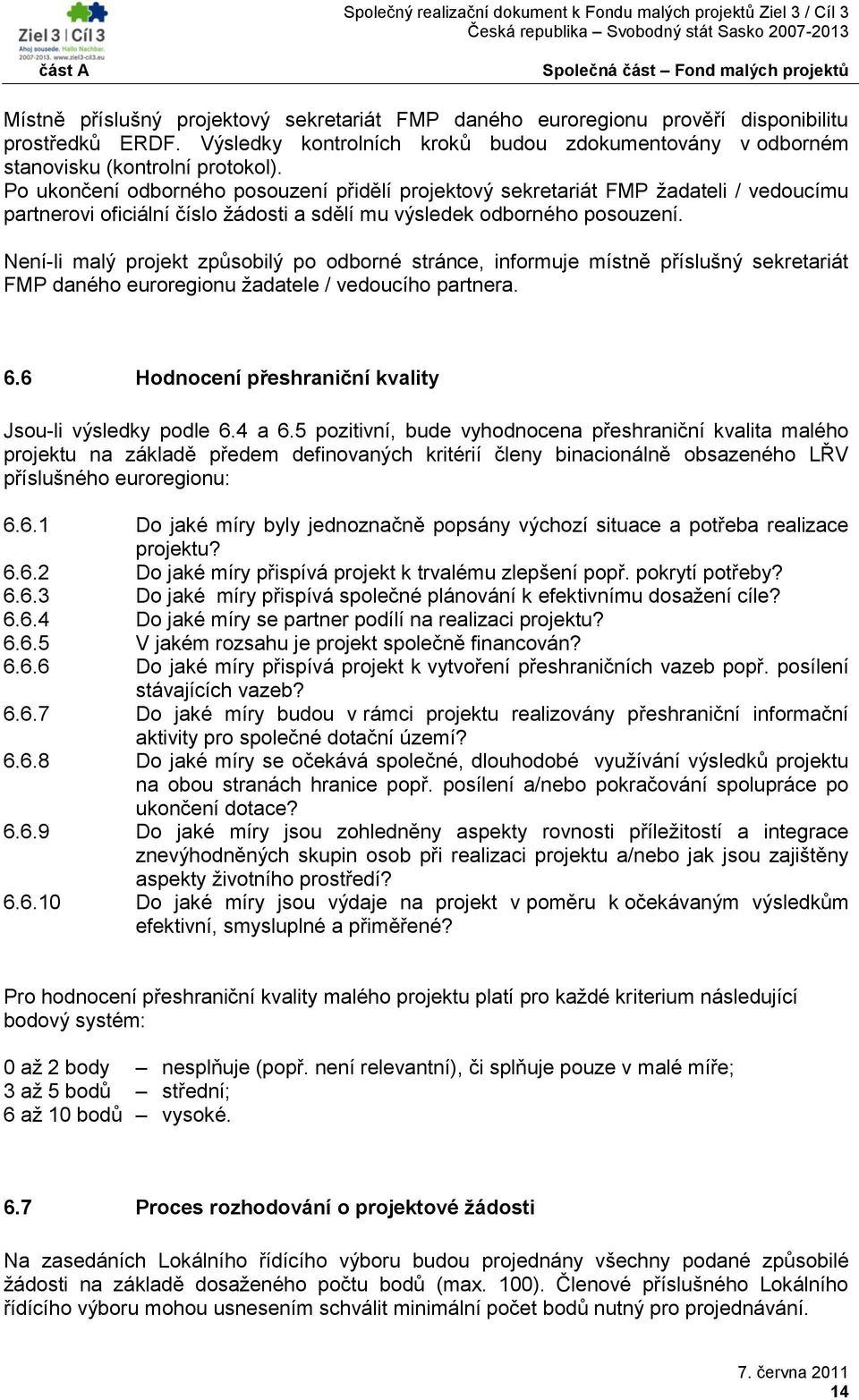 Není-li malý projekt způsobilý po odborné stránce, informuje místně příslušný sekretariát FMP daného euroregionu ţadatele / vedoucího partnera. 6.