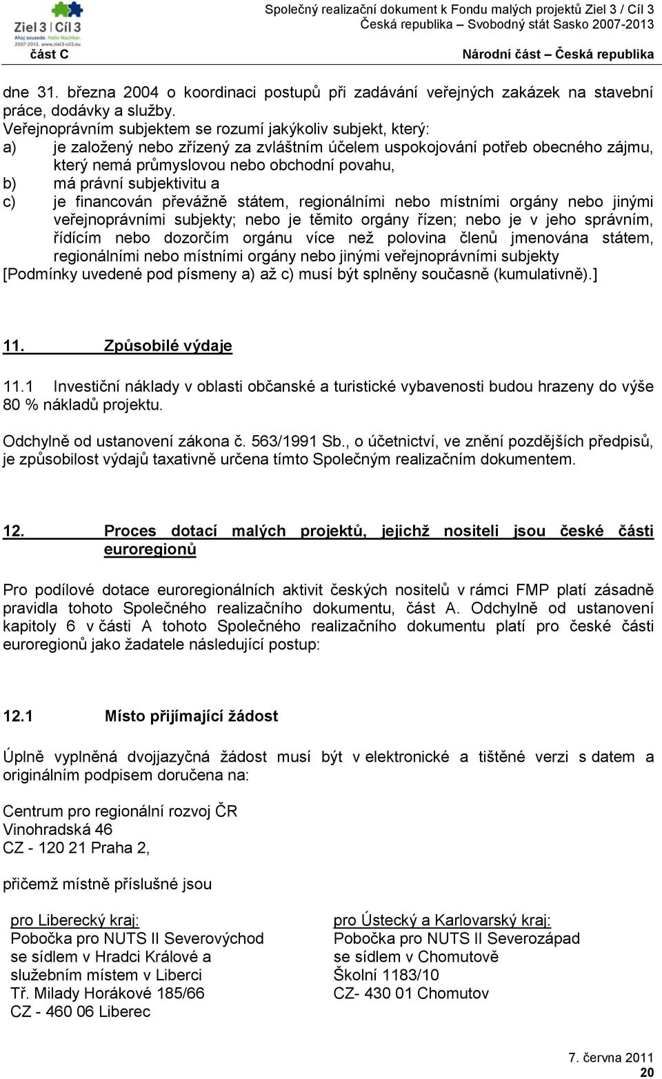 právní subjektivitu a c) je financován převáţně státem, regionálními nebo místními orgány nebo jinými veřejnoprávními subjekty; nebo je těmito orgány řízen; nebo je v jeho správním, řídícím nebo