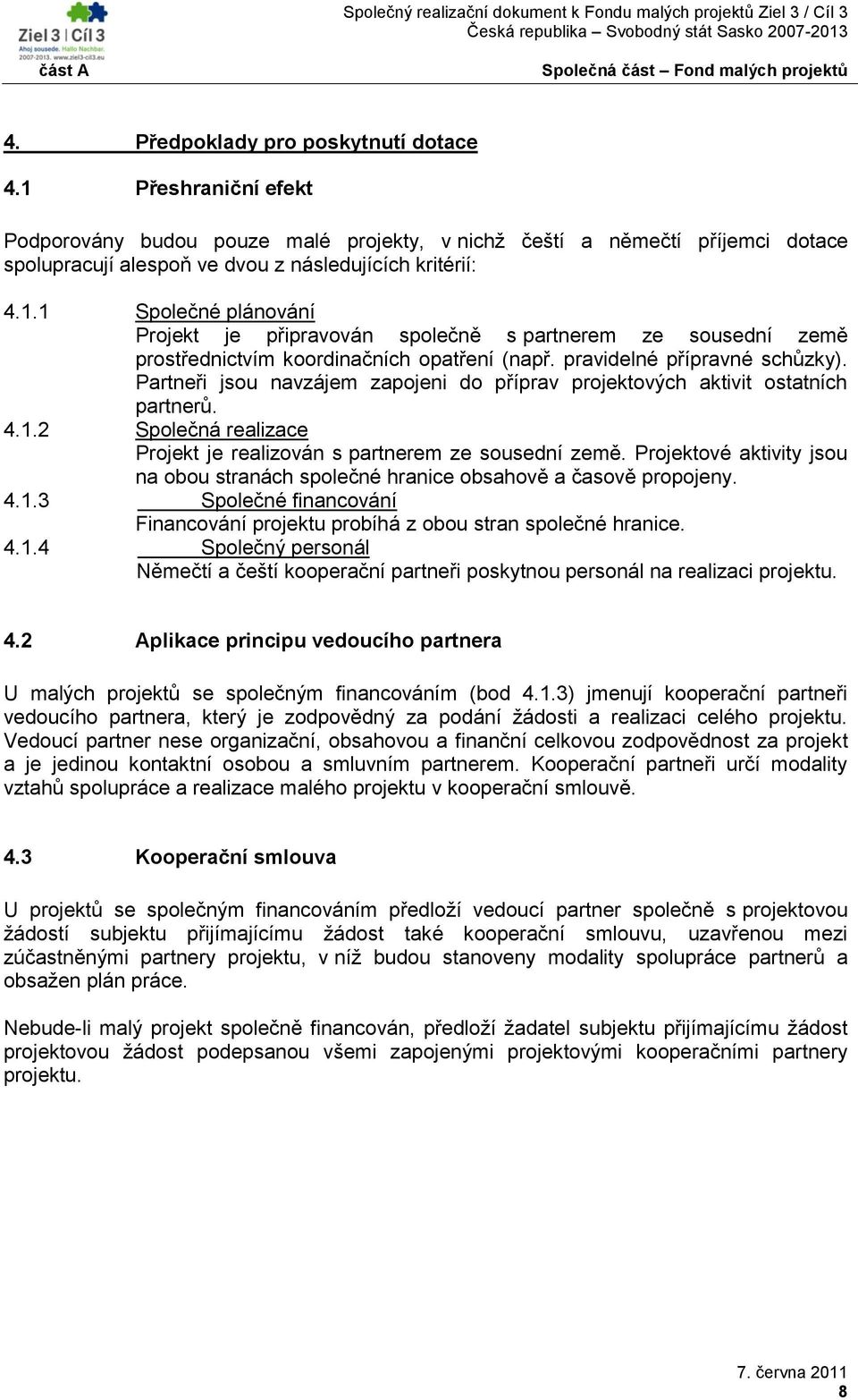 Projektové aktivity jsou na obou stranách společné hranice obsahově a časově propojeny. 4.1.3 Společné financování Financování projektu probíhá z obou stran společné hranice. 4.1.4 Společný personál Němečtí a čeští kooperační partneři poskytnou personál na realizaci projektu.