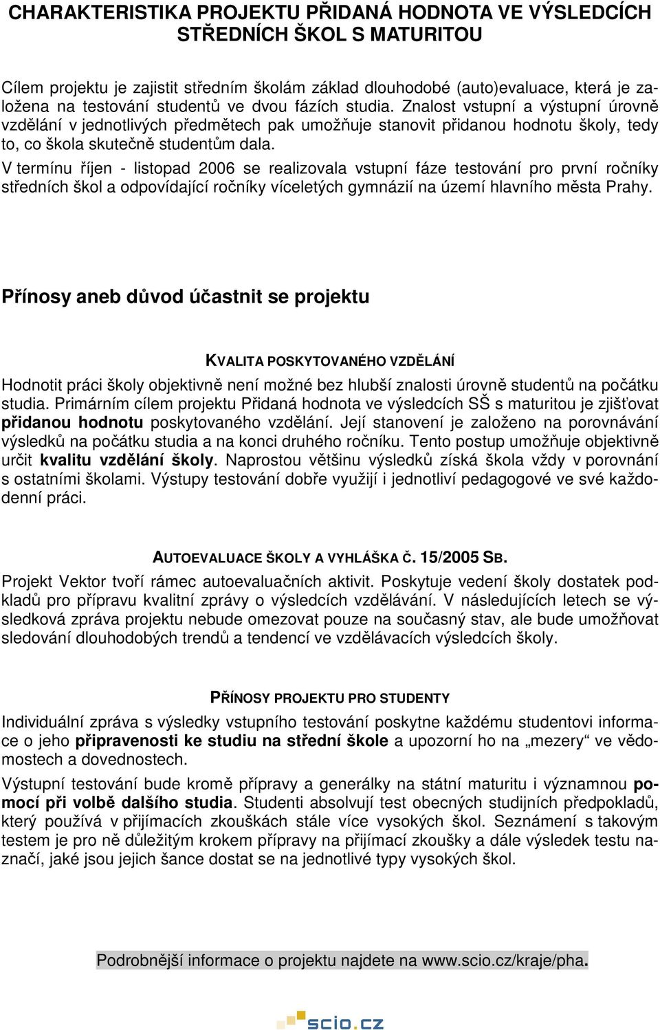 V termínu říjen - listopad 26 se realizovala vstupní fáze testování pro první ročníky středních škol a odpovídající ročníky víceletých gymnázií na území hlavního města Prahy.