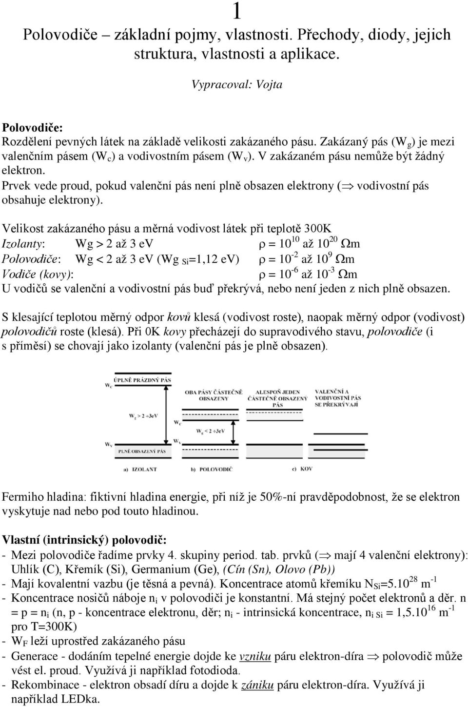 Prvek vede proud, pokud valenční pás není plně obsazen elektrony ( vodivostní pás obsahuje elektrony).