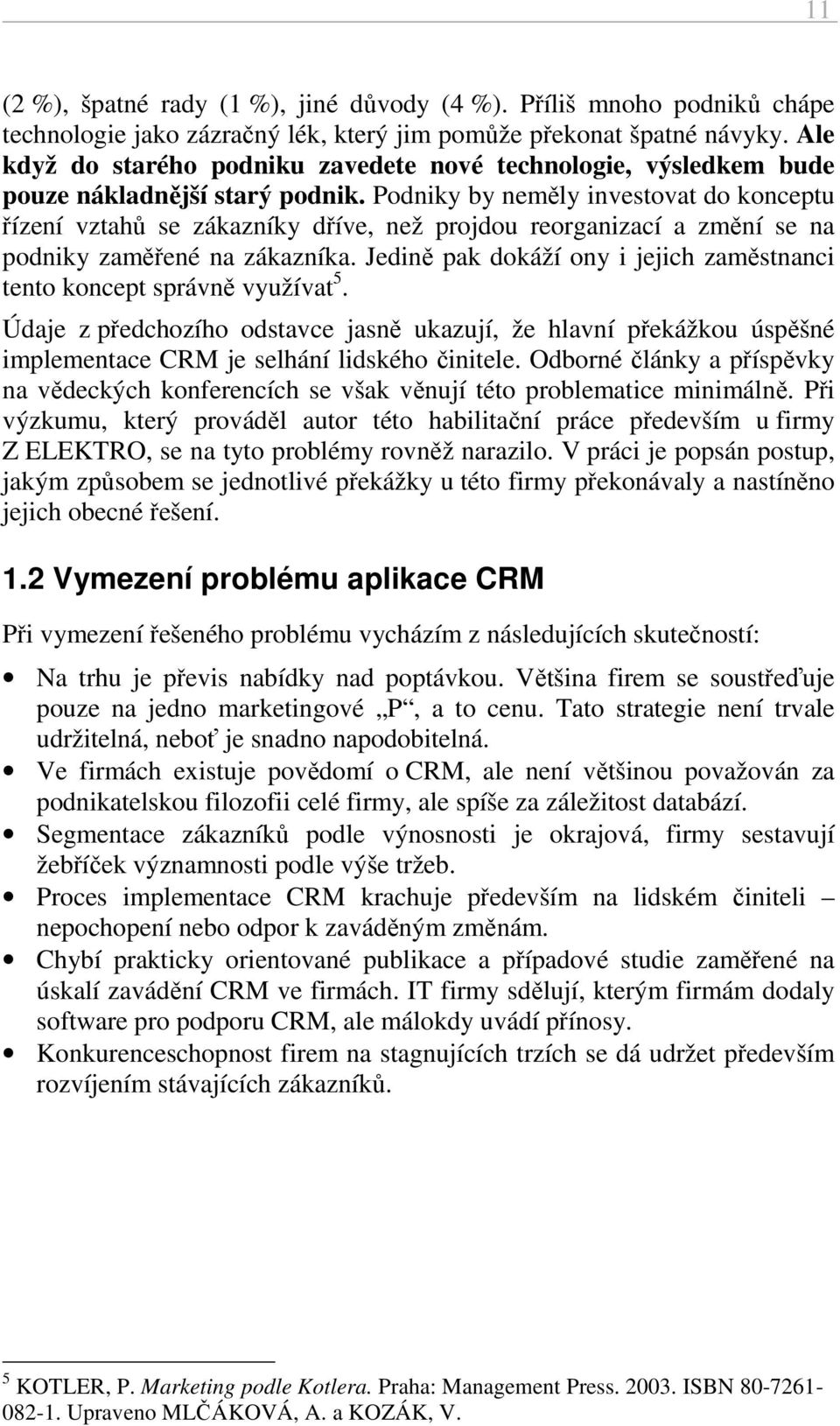 Podniky by neměly investovat do konceptu řízení vztahů se zákazníky dříve, než projdou reorganizací a změní se na podniky zaměřené na zákazníka.