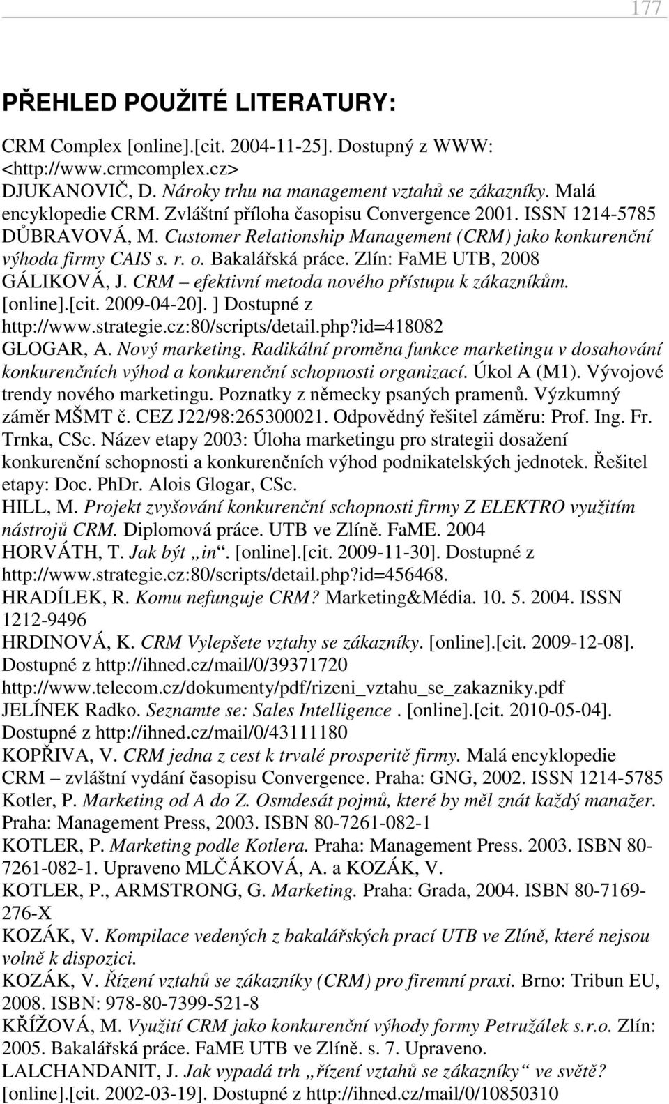 Zlín: FaME UTB, 2008 GÁLIKOVÁ, J. CRM efektivní metoda nového přístupu k zákazníkům. [online].[cit. 2009-04-20]. ] Dostupné z http://www.strategie.cz:80/scripts/detail.php?id=418082 GLOGAR, A.