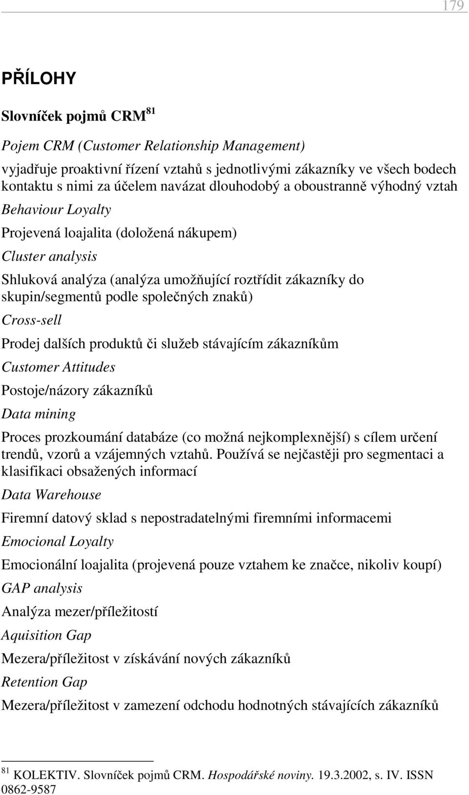 společných znaků) Cross-sell Prodej dalších produktů či služeb stávajícím zákazníkům Customer Attitudes Postoje/názory zákazníků Data mining Proces prozkoumání databáze (co možná nejkomplexnější) s