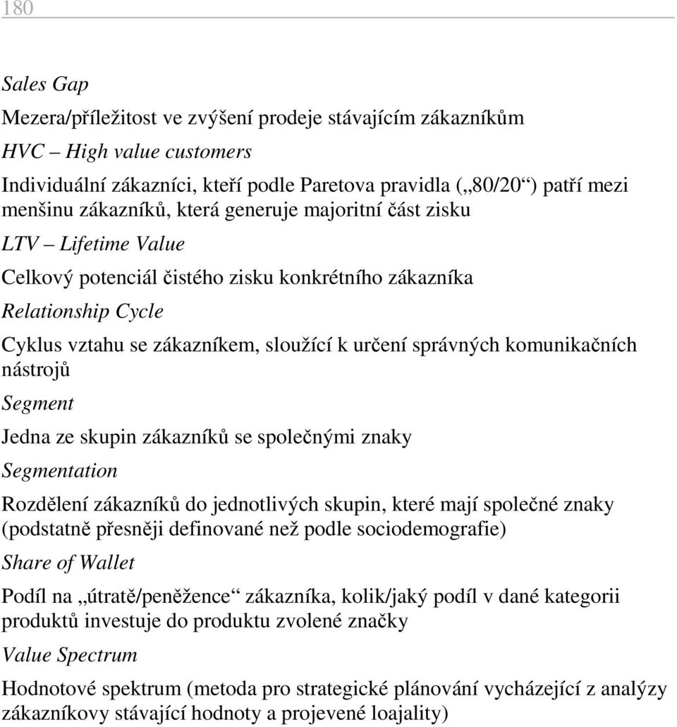 nástrojů Segment Jedna ze skupin zákazníků se společnými znaky Segmentation Rozdělení zákazníků do jednotlivých skupin, které mají společné znaky (podstatně přesněji definované než podle