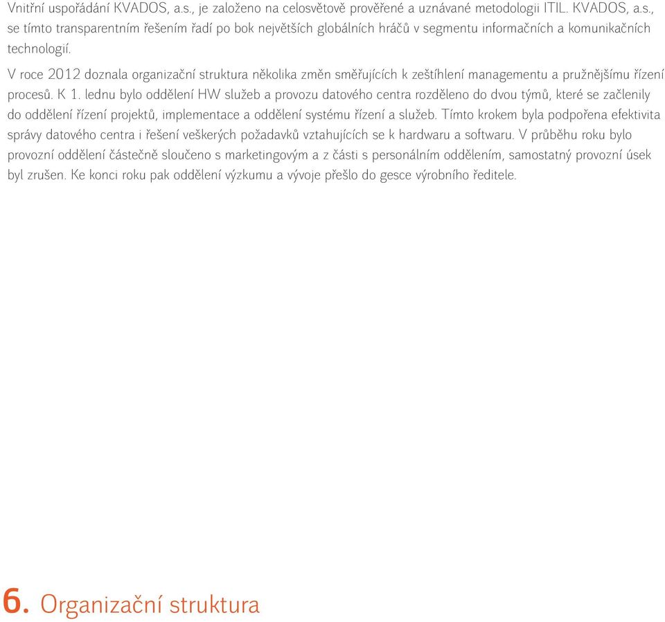 lednu bylo oddělení HW služeb a provozu datového centra rozděleno do dvou týmů, které se začlenily do oddělení řízení projektů, implementace a oddělení systému řízení a služeb.