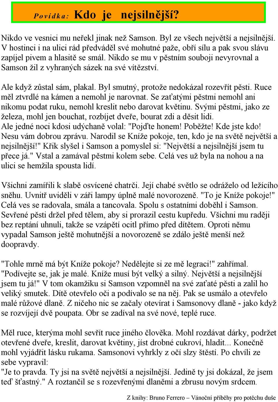 Nikdo se mu v pěstním souboji nevyrovnal a Samson žil z vyhraných sázek na své vítězství. Ale když zůstal sám, plakal. Byl smutný, protože nedokázal rozevřít pěsti.