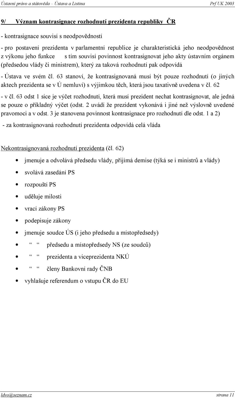 63 stanoví, že kontrasignovaná musí být pouze rozhodnutí (o jiných aktech prezidenta se v Ú nemluví) s výjimkou těch, která jsou taxativně uvedena v čl. 62 - v čl.