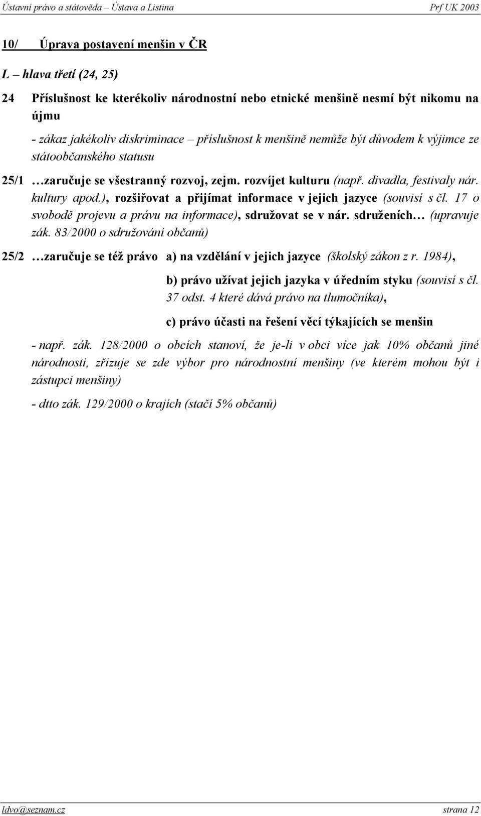 ), rozšiřovat a přijímat informace v jejich jazyce (souvisí s čl. 17 o svobodě projevu a právu na informace), sdružovat se v nár. sdruženích (upravuje zák.