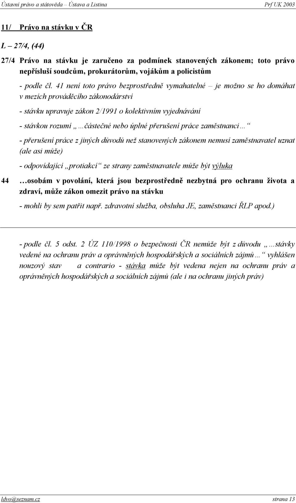 přerušení práce zaměstnanci - přerušení práce z jiných důvodů než stanovených zákonem nemusí zaměstnavatel uznat (ale asi může) - odpovídající protiakcí ze strany zaměstnavatele může být výluka 44