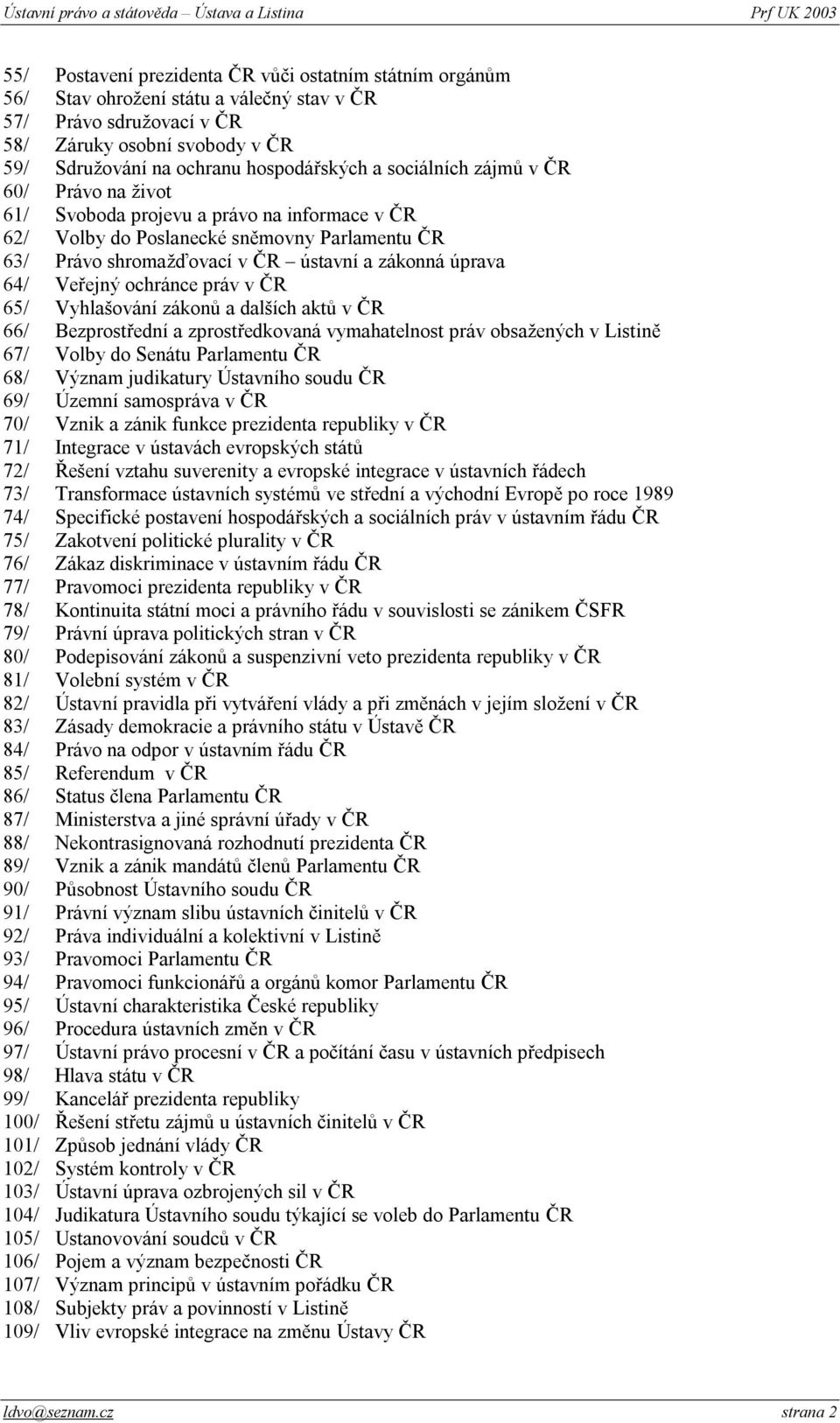 Veřejný ochránce práv v ČR 65/ Vyhlašování zákonů a dalších aktů v ČR 66/ Bezprostřední a zprostředkovaná vymahatelnost práv obsažených v Listině 67/ Volby do Senátu Parlamentu ČR 68/ Význam