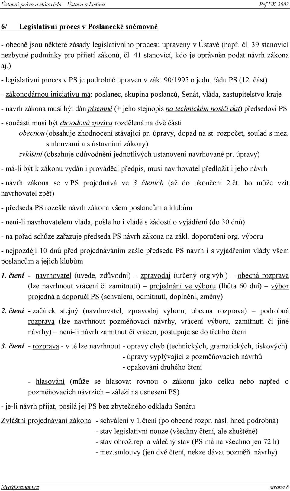 část) - zákonodárnou iniciativu má: poslanec, skupina poslanců, Senát, vláda, zastupitelstvo kraje - návrh zákona musí být dán písemně (+ jeho stejnopis na technickém nosiči dat) předsedovi PS -