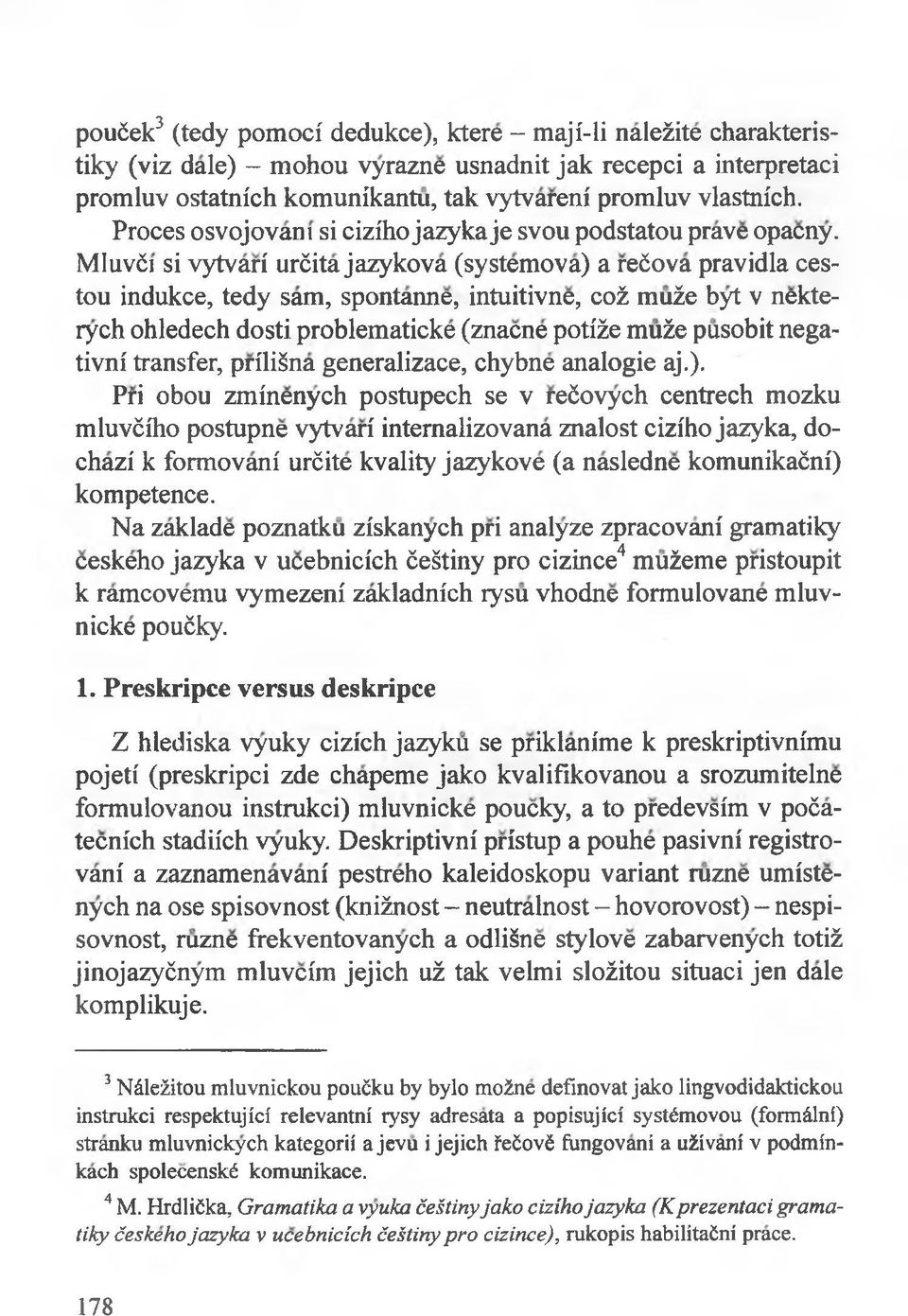 MIuvći si vytvari urćita jazykova (systemova) a rećova pravidla cestou indukce, tedy sam, spontanne, intuitivne, coż rauże byt v nekterych ohledech dosti problematicke (znacne potiże muże pusobit