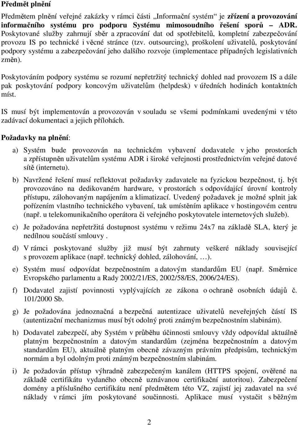 outsourcing), proškolení uživatelů, poskytování podpory systému a zabezpečování jeho dalšího rozvoje (implementace případných legislativních změn).