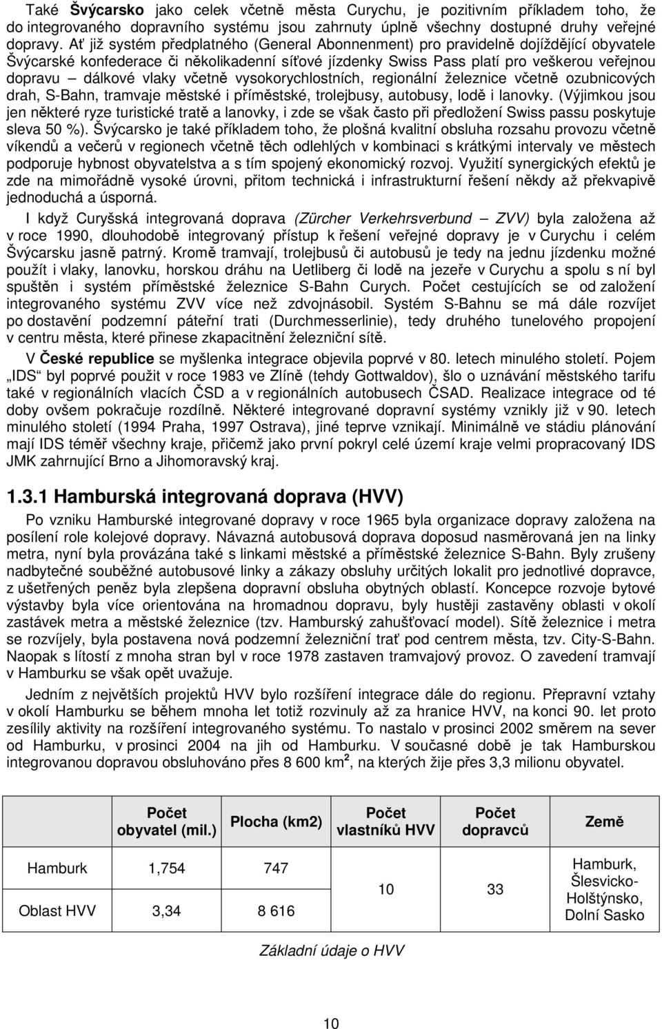 vlaky včetně vysokorychlostních, regionální železnice včetně ozubnicových drah, S-Bahn, tramvaje městské i příměstské, trolejbusy, autobusy, lodě i lanovky.