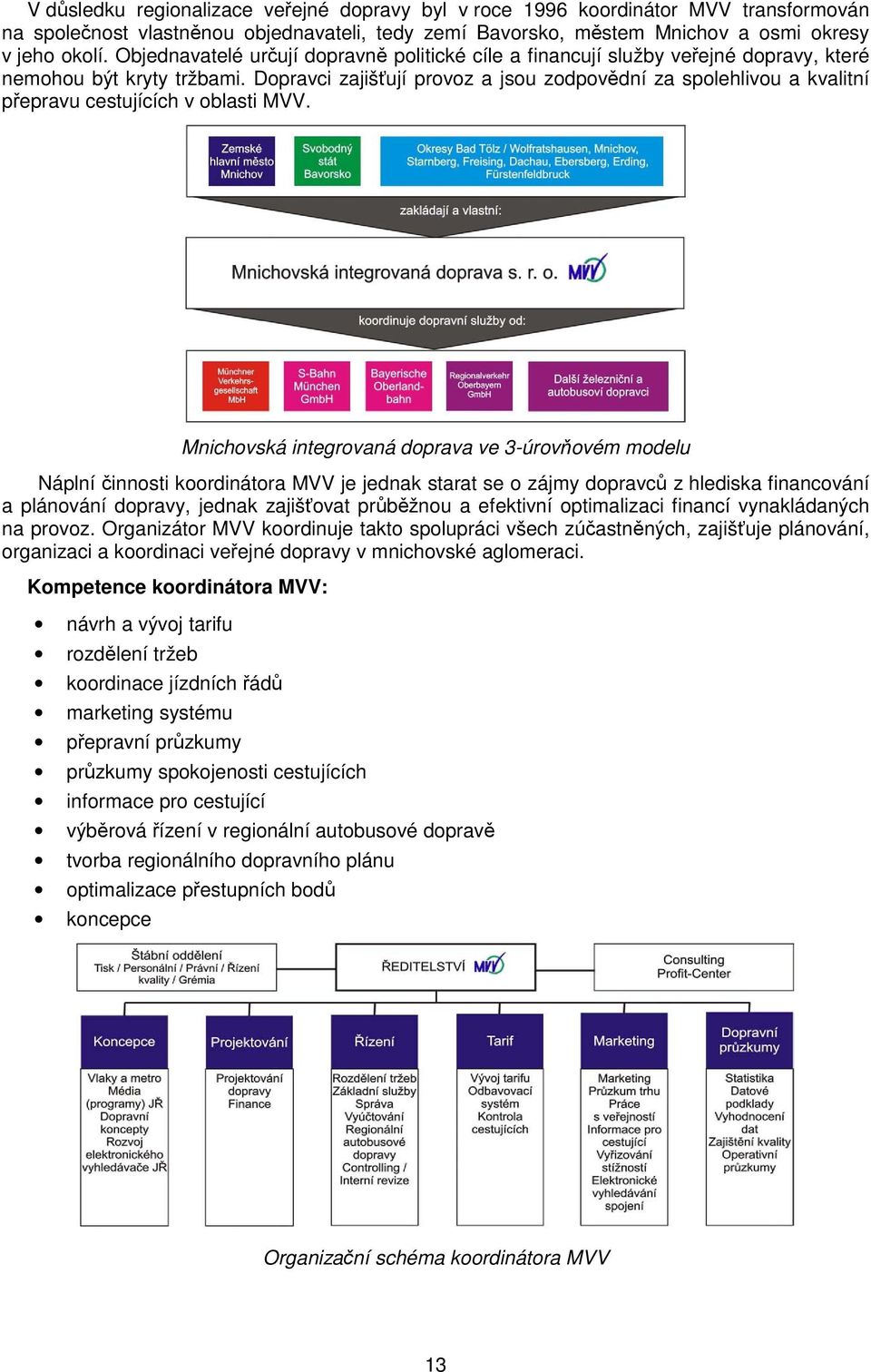 Dopravci zajišťují provoz a jsou zodpovědní za spolehlivou a kvalitní přepravu cestujících v oblasti MVV.