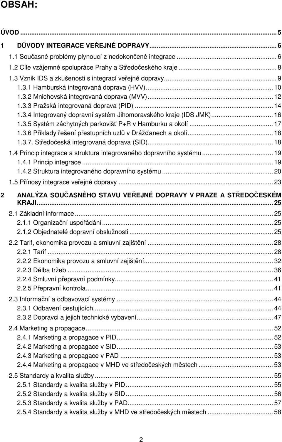 .. 14 1.3.4 Integrovaný dopravní systém Jihomoravského kraje (IDS JMK)... 16 1.3.5 Systém záchytných parkovišť P+R v Hamburku a okolí... 17 1.3.6 Příklady řešení přestupních uzlů v Drážďanech a okolí.