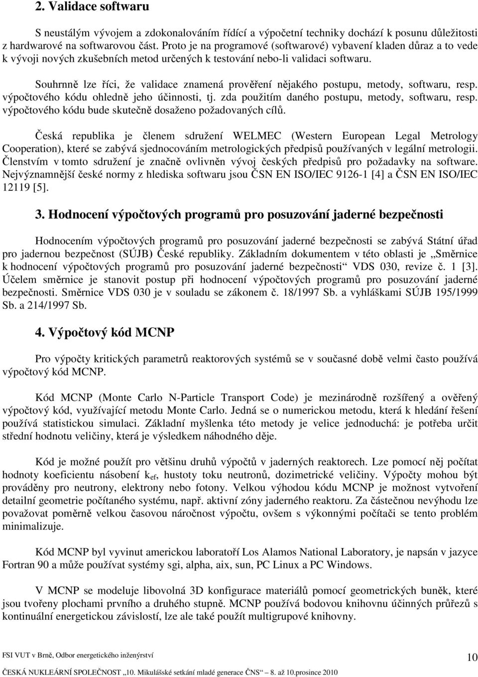 Souhrnně lze říci, že validace znamená prověření nějakého postupu, metody, softwaru, resp. výpočtového kódu ohledně jeho účinnosti, tj. zda použitím daného postupu, metody, softwaru, resp.